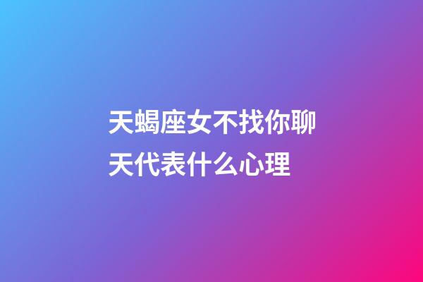 天蝎座女不找你聊天代表什么心理-第1张-星座运势-玄机派