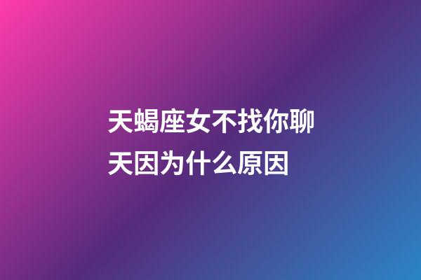 天蝎座女不找你聊天因为什么原因-第1张-星座运势-玄机派