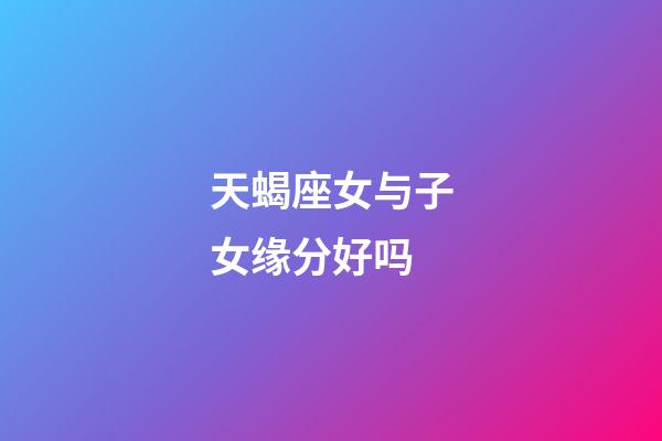 天蝎座女与子女缘分好吗-第1张-星座运势-玄机派