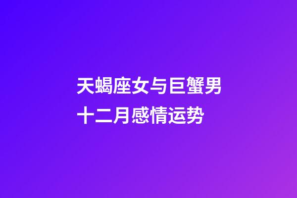 天蝎座女与巨蟹男十二月感情运势-第1张-星座运势-玄机派