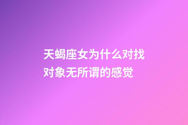 天蝎座女为什么对找对象无所谓的感觉-第1张-星座运势-玄机派