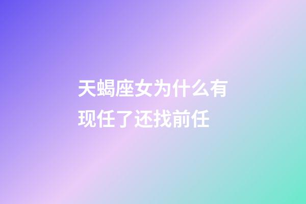 天蝎座女为什么有现任了还找前任-第1张-星座运势-玄机派