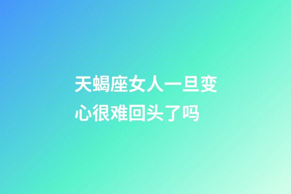天蝎座女人一旦变心很难回头了吗-第1张-星座运势-玄机派