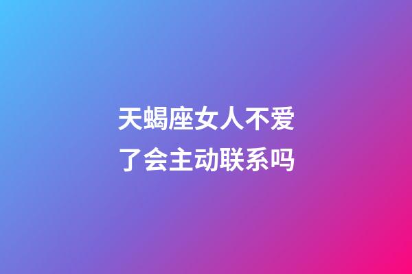 天蝎座女人不爱了会主动联系吗-第1张-星座运势-玄机派