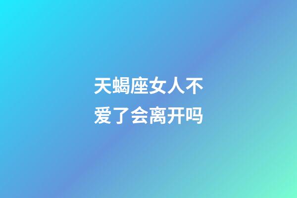 天蝎座女人不爱了会离开吗-第1张-星座运势-玄机派