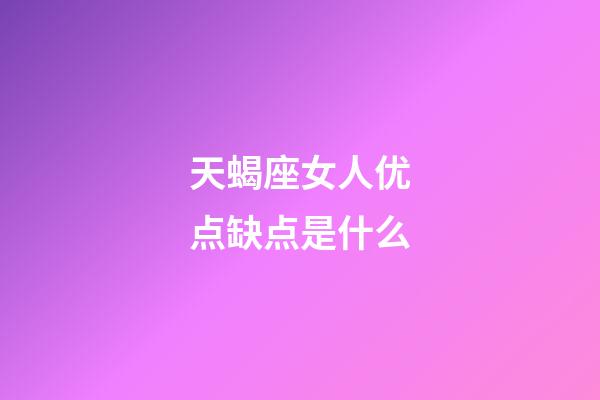 天蝎座女人优点缺点是什么-第1张-星座运势-玄机派