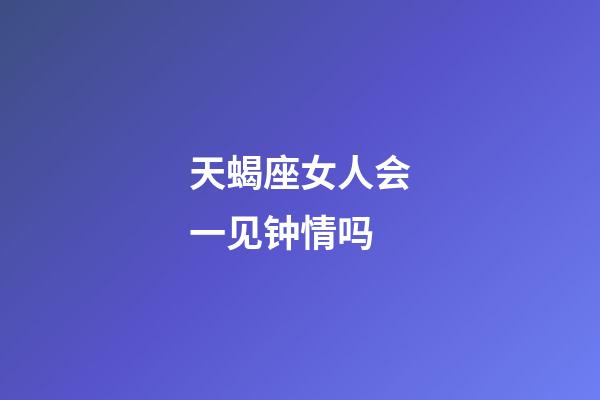 天蝎座女人会一见钟情吗-第1张-星座运势-玄机派