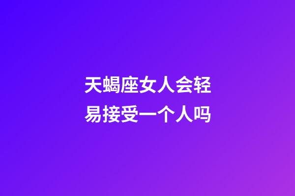 天蝎座女人会轻易接受一个人吗-第1张-星座运势-玄机派