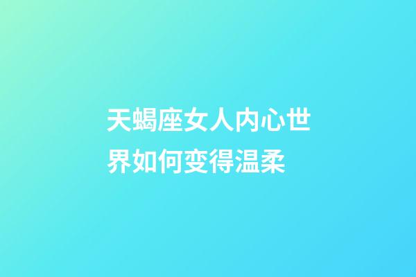 天蝎座女人内心世界如何变得温柔-第1张-星座运势-玄机派