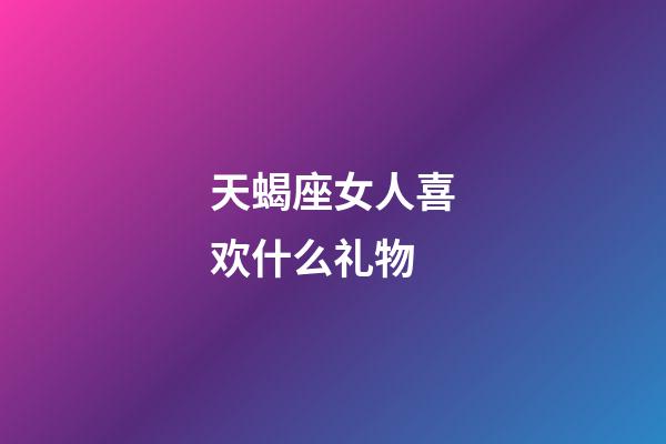 天蝎座女人喜欢什么礼物-第1张-星座运势-玄机派