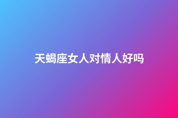 天蝎座女人对情人好吗-第1张-星座运势-玄机派