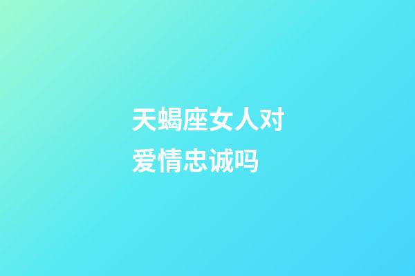 天蝎座女人对爱情忠诚吗-第1张-星座运势-玄机派