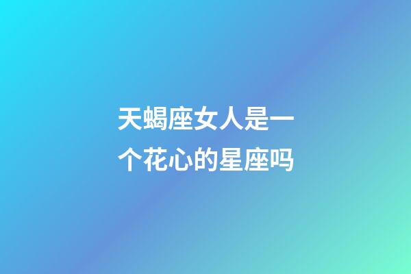 天蝎座女人是一个花心的星座吗-第1张-星座运势-玄机派