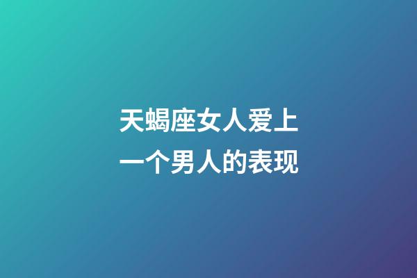 天蝎座女人爱上一个男人的表现-第1张-星座运势-玄机派