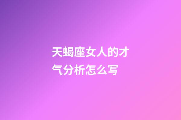 天蝎座女人的才气分析怎么写