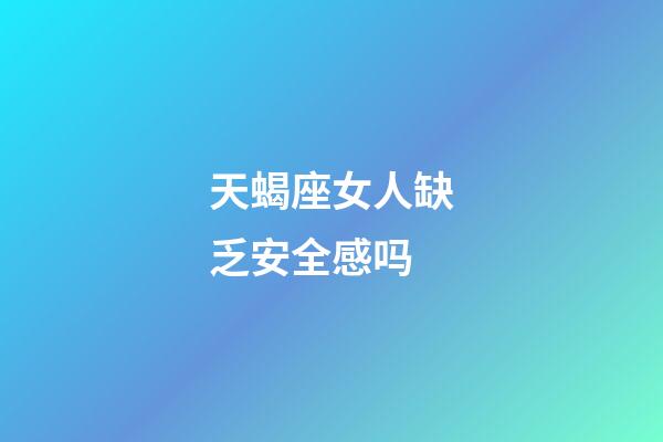 天蝎座女人缺乏安全感吗-第1张-星座运势-玄机派