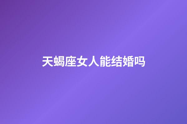 天蝎座女人能结婚吗-第1张-星座运势-玄机派