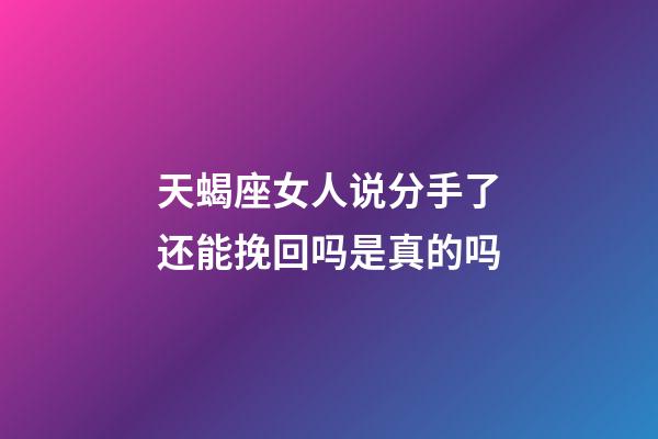 天蝎座女人说分手了还能挽回吗是真的吗-第1张-星座运势-玄机派