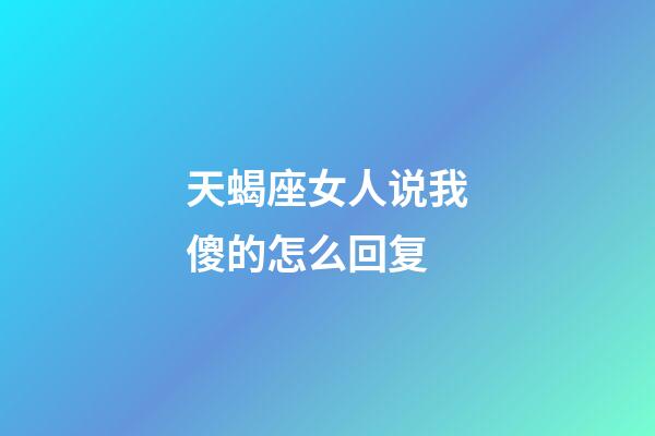 天蝎座女人说我傻的怎么回复-第1张-星座运势-玄机派