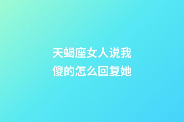 天蝎座女人说我傻的怎么回复她-第1张-星座运势-玄机派