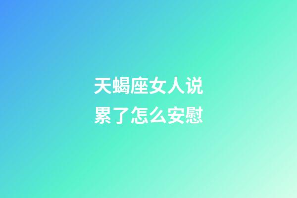 天蝎座女人说累了怎么安慰-第1张-星座运势-玄机派