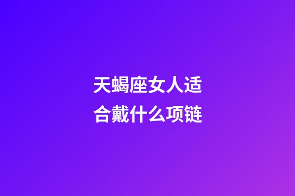 天蝎座女人适合戴什么项链-第1张-星座运势-玄机派