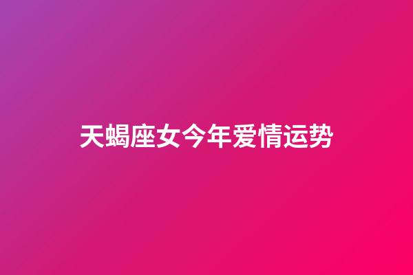 天蝎座女今年爱情运势-第1张-星座运势-玄机派