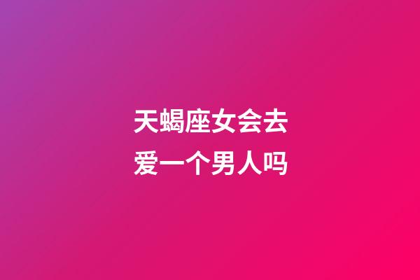 天蝎座女会去爱一个男人吗-第1张-星座运势-玄机派