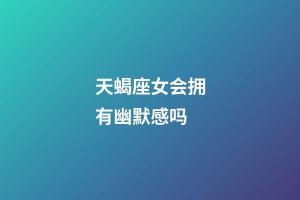 天蝎座女会拥有幽默感吗-第1张-星座运势-玄机派