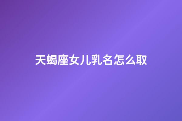 天蝎座女儿乳名怎么取