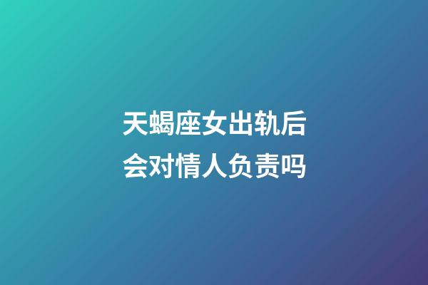 天蝎座女出轨后会对情人负责吗-第1张-星座运势-玄机派