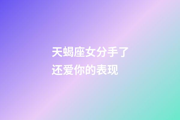 天蝎座女分手了还爱你的表现-第1张-星座运势-玄机派