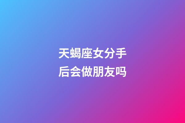 天蝎座女分手后会做朋友吗-第1张-星座运势-玄机派