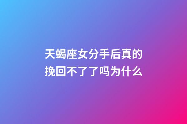 天蝎座女分手后真的挽回不了了吗为什么-第1张-星座运势-玄机派