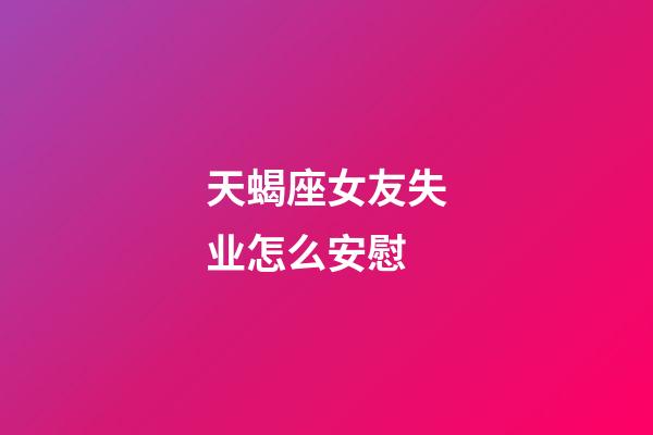 天蝎座女友失业怎么安慰-第1张-星座运势-玄机派