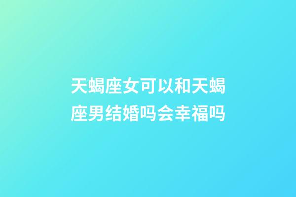 天蝎座女可以和天蝎座男结婚吗会幸福吗-第1张-星座运势-玄机派