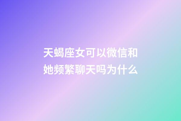 天蝎座女可以微信和她频繁聊天吗为什么-第1张-星座运势-玄机派