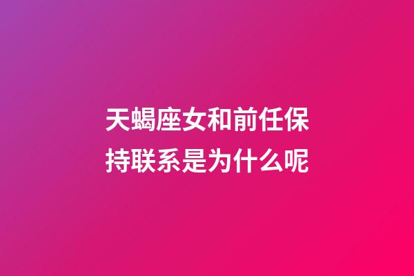 天蝎座女和前任保持联系是为什么呢-第1张-星座运势-玄机派