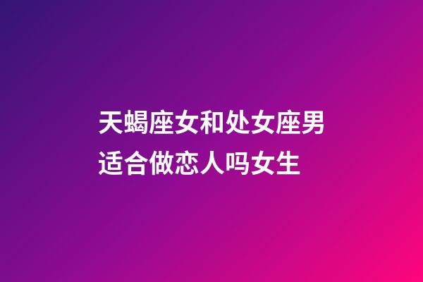 天蝎座女和处女座男适合做恋人吗女生-第1张-星座运势-玄机派