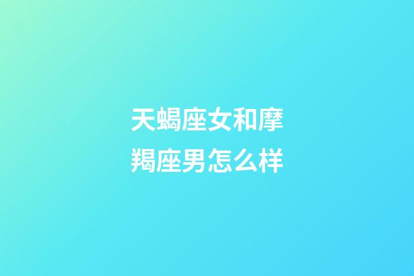 天蝎座女和摩羯座男怎么样-第1张-星座运势-玄机派