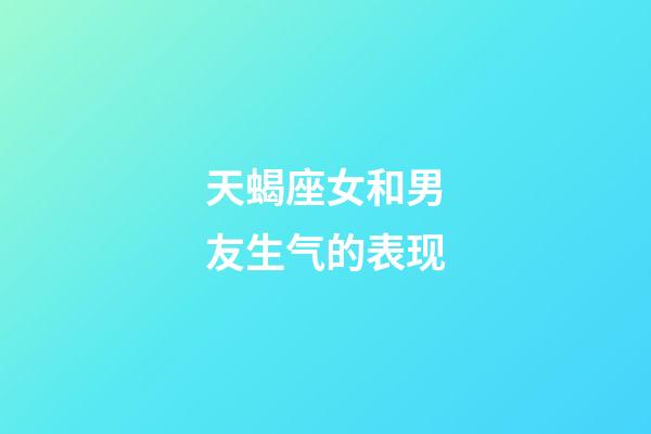 天蝎座女和男友生气的表现-第1张-星座运势-玄机派