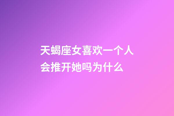 天蝎座女喜欢一个人会推开她吗为什么-第1张-星座运势-玄机派