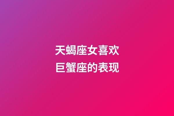 天蝎座女喜欢巨蟹座的表现-第1张-星座运势-玄机派