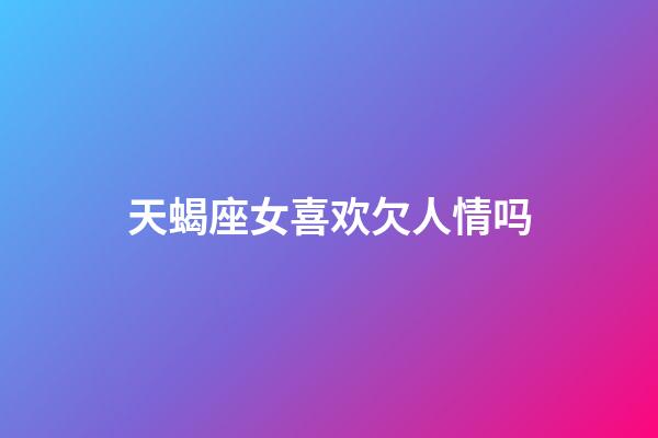 天蝎座女喜欢欠人情吗-第1张-星座运势-玄机派