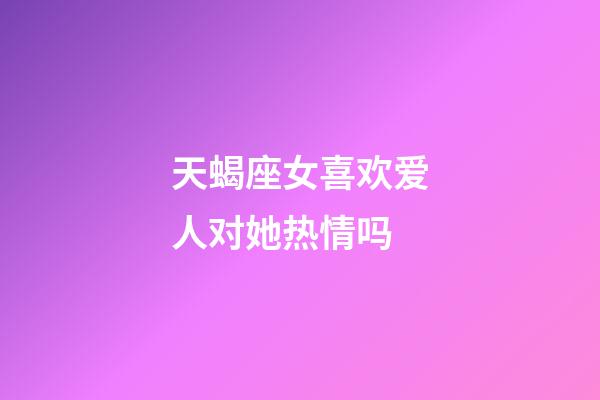 天蝎座女喜欢爱人对她热情吗-第1张-星座运势-玄机派