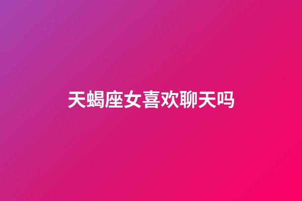 天蝎座女喜欢聊天吗-第1张-星座运势-玄机派