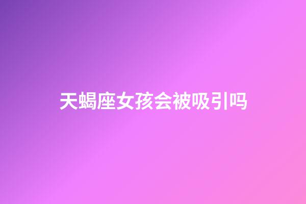 天蝎座女孩会被吸引吗-第1张-星座运势-玄机派