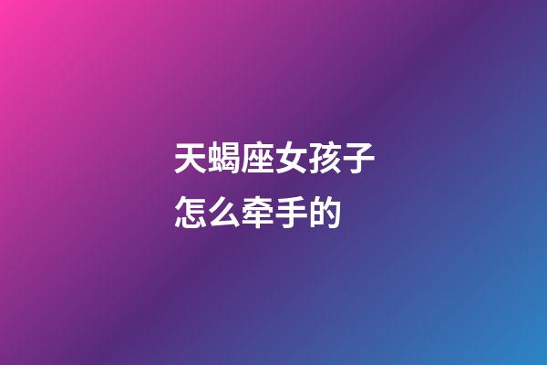 天蝎座女孩子怎么牵手的-第1张-星座运势-玄机派