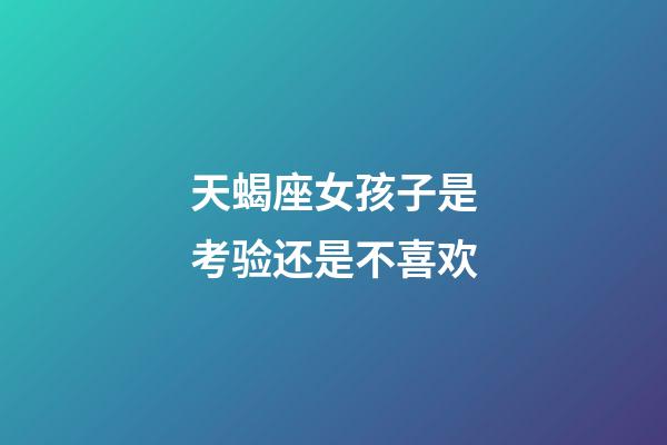 天蝎座女孩子是考验还是不喜欢-第1张-星座运势-玄机派