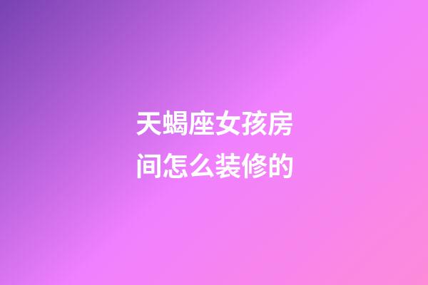 天蝎座女孩房间怎么装修的-第1张-星座运势-玄机派